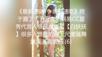 《最新重磅㊙️新瓜速吃》终于露了！万元定制网易CC星秀代言人极品女皇后【白妖妖】很多人想要的最大尺度骚舞露逼道具紫薇 (6)