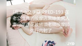 [高清中文字幕]PRED-193 在老公推薦的按摩店黑絲美尻人妻山岸逢花被猥瑣老頭按摩師強行內射了