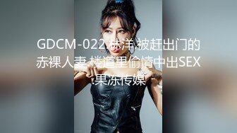 GDCM-022.林洋.被赶出门的赤裸人妻.楼道里偷情中出SEX.果冻传媒