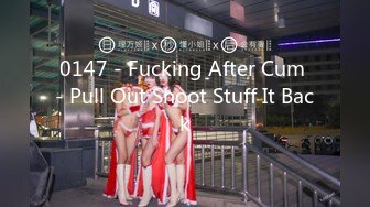 0147 - Fucking After Cum - Pull Out Shoot Stuff It Back