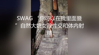 SWAG “你可以在我里面暨”自然大奶女孩性交和体内射精