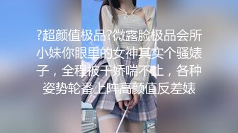 ?超颜值极品?微露脸极品会所小妹你眼里的女神其实个骚婊子，全程被干娇喘不止，各种姿势轮番上阵高颜值反差婊