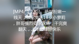 [MP4/ 1.27G]    绝世粉嫩一线天，极品美乳18岁小萝莉，胖哥强烈要求返场，干完爽翻天，人生巅峰好快乐