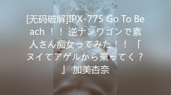 [无码破解]IPX-775 Go To Beach ！！ 逆ナンワゴンで素人さん痴女ってみた！！ 「ヌイてアゲルから乗ってく？」 加美杏奈