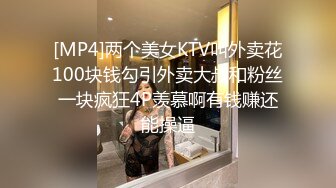 [MP4]两个美女KTV叫外卖花100块钱勾引外卖大叔和粉丝一块疯狂4P羡慕啊有钱赚还能操逼