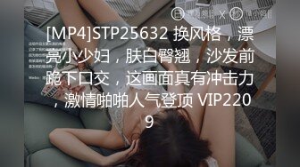 [MP4]STP25632 换风格，漂亮小少妇，肤白臀翘，沙发前跪下口交，这画面真有冲击力，激情啪啪人气登顶 VIP2209