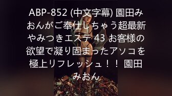 ABP-852 (中文字幕) 園田みおんがご奉仕しちゃう超最新やみつきエステ 43 お客様の欲望で凝り固まったアソコを極上リフレッシュ！！ 園田みおん