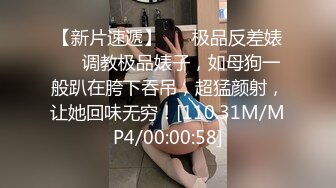 【新片速遞】 ❤️极品反差婊❤️调教极品婊子，如母狗一般趴在胯下吞吊，超猛颜射，让她回味无穷！[110.31M/MP4/00:00:58]