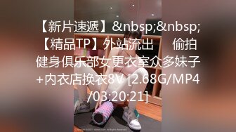 【新片速遞】&nbsp;&nbsp;【精品TP】外站流出❤️偷拍健身俱乐部女更衣室众多妹子+内衣店换衣8V [2.68G/MP4/03:20:21]