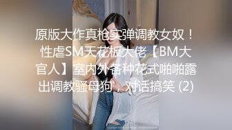 原版大作真枪实弹调教女奴！性虐SM天花板大佬【BM大官人】室内外各种花式啪啪露出调教骚母狗，对话搞笑 (2)