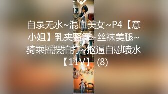 自录无水~混血美女~P4【意小姐】乳夹骚舞~丝袜美腿~骑乘摇摆拍打~抠逼自慰喷水【11V】 (8)