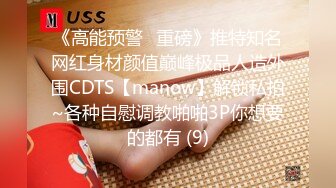 《高能预警✅重磅》推特知名网红身材颜值巅峰极品人造外围CDTS【manow】解锁私拍~各种自慰调教啪啪3P你想要的都有 (9)