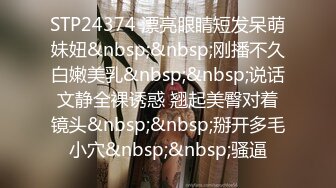 STP24374 漂亮眼睛短发呆萌妹妞&nbsp;&nbsp;刚播不久白嫩美乳&nbsp;&nbsp;说话文静全裸诱惑 翘起美臀对着镜头&nbsp;&nbsp;掰开多毛小穴&nbsp;&nbsp;骚逼