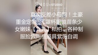 ⚫️⚫️真实反差小母狗！土豪重金定制，C罩杯眼镜苗条少女嫩妹【九九】私拍，各种制服脸穴同框道具紫薇自调