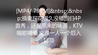 [MP4/ 796M]&nbsp;&nbsp;换妻探花很久没播回归4P首秀，还是原来的味道，KTV唱歌喝酒 交换一人一个后入猛顶