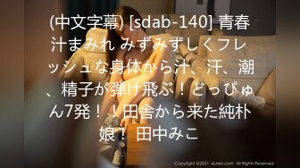 (中文字幕) [sdab-140] 青春汁まみれ みずみずしくフレッシュな身体から汁、汗、潮、精子が弾け飛ぶ！どっぴゅん7発！！田舎から来た純朴娘！ 田中みこ