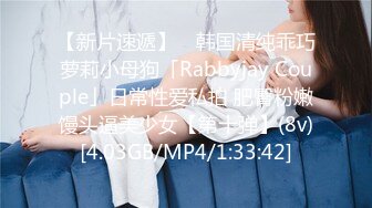 【新片速遞】 ✨韩国清纯乖巧萝莉小母狗「Rabbyjay Couple」日常性爱私拍 肥臀粉嫩馒头逼美少女【第十弹】(8v)[4.03GB/MP4/1:33:42]