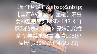 【新速片遞】&nbsp;&nbsp;【国产AV首发❤️星耀】麻豆女神乱爱系列MSD-143《口爆我的萝莉小妹》兄妹乱伦性爱 初尝禁果爆操 高清1080P原版 [580M/MP4/25:21]