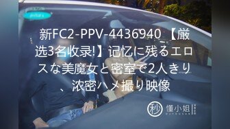 新FC2-PPV-4436940 【厳选3名收录!】记忆に残るエロスな美魔女と密室で2人きり、浓密ハメ撮り映像