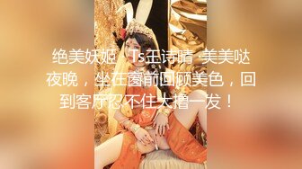 绝美妖姬 · Ts王诗晴 ·美美哒夜晚，坐在窗前回顾美色，回到客厅忍不住大撸一发！ 