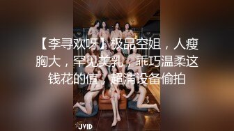 【李寻欢呀】极品空姐，人瘦胸大，罕见美乳，乖巧温柔这钱花的值，超清设备偷拍