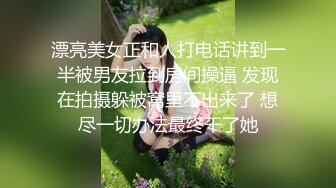 漂亮美女正和人打电话讲到一半被男友拉到房间操逼 发现在拍摄躲被窝里不出来了 想尽一切办法最终干了她