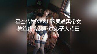 星空传媒XK8159柔道黑带女教练终究敌不过弟子大鸡巴