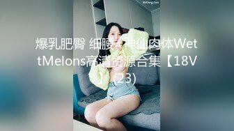 爆乳肥臀 细腰=神仙肉体WettMelons高清资源合集【18V】 (23)