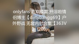 onlyfans 喜欢换妻 开淫啪情侣博主【dirtybangg69】户外野战 无套内射合集【363V】 (209)