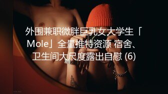 外围兼职微胖巨乳女大学生「Mole」全量推特资源 宿舍、卫生间大尺度露出自慰 (6)