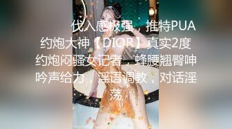 ⚫️⚫️代入感极强，推特PUA约炮大神【DIOR】真实2度约炮闷骚女记者，蜂腰翘臀呻吟声给力，淫语调教，对话淫荡