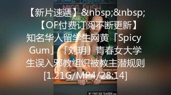 【新片速遞】&nbsp;&nbsp;✨【OF付费订阅不断更新】知名华人留学生网黄「Spicy Gum」「刘玥」青春女大学生误入邪教组织被教主潜规则[1.21G/MP4/28:14]