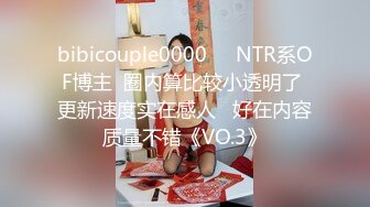 bibicouple0000❤️NTR系OF博主  圈内算比较小透明了 更新速度实在感人   好在内容质量不错《VO.3》