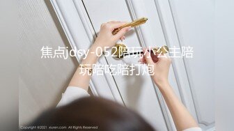 焦点jdsy-052陪玩小公主陪玩陪吃陪打炮