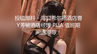 投稿爆料 - 海口希尔顿酒店曹Y芳被酒店经理 PUA 值班期间遭凌辱！