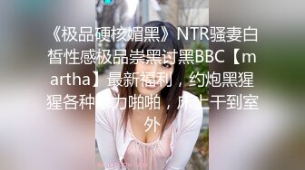 《极品硬核媚黑》NTR骚妻白皙性感极品崇黑讨黑BBC【martha】最新福利，约炮黑猩猩各种暴力啪啪，床上干到室外