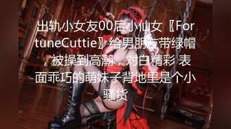 出轨小女友00后小仙女〖FortuneCuttie〗给男朋友带绿帽，被操到高潮，对白精彩 表面乖巧的萌妹子背地里是个小骚货