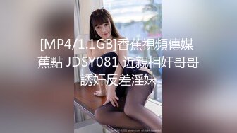 [MP4/1.1GB]香蕉視頻傳媒 蕉點 JDSY081 近親相奸哥哥誘奸反差淫妹