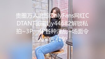 贵圈万人追踪OnlyFans网红CDTANT闺蜜Ljy44682解锁私拍~3P、4P各种淫乱~场面令人乍舌 (19)