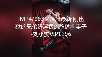 [MP4/893M]4/9最新 刚出狱的兄弟奸淫我的堕落前妻子-刘小雯VIP1196