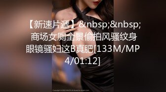 【新速片遞】&nbsp;&nbsp; 商场女厕全景偷拍风骚纹身眼镜骚妇这B真肥[133M/MP4/01:12]