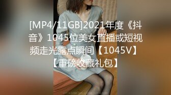 [MP4/11GB]2021年度《抖音》1045位美女直播或短视频走光露点瞬间【1045V】【重磅收藏礼包】