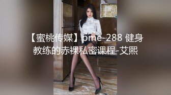 【蜜桃传媒】pme-288 健身教练的赤裸私密课程-艾熙