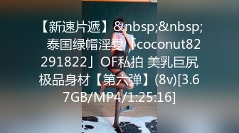 【新速片遞】&nbsp;&nbsp;✨泰国绿帽淫妻「coconut82291822」OF私拍 美乳巨尻极品身材【第六弹】(8v)[3.67GB/MP4/1:25:16]